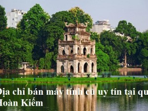 Địa chỉ bán máy tính cũ uy tín tại quận Hoàn Kiếm