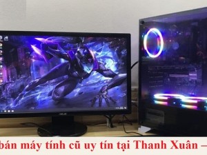 Truy tìm địa chỉ bán máy tính cũ uy tín tại Thanh Xuân – Hà Nội