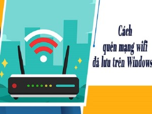 Hướng dẫn xóa mật khẩu Wifi cũ trên máy tính đơn giản, dễ làm