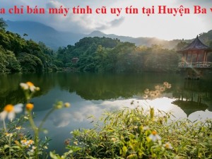 Địa chỉ bán máy tính cũ uy tín tại Huyện Ba Vì