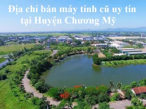 Địa chỉ bán máy tính cũ uy tín tại Huyện Chương Mỹ