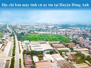 Địa chỉ bán máy tính cũ uy tín tại Huyện Đông Anh