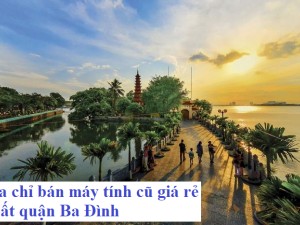 Địa chỉ bán máy tính cũ giá rẻ nhất quận Ba Đình