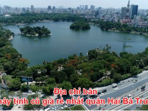 Địa chỉ bán máy tính cũ giá rẻ nhất quận Hai Bà Trưng