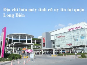 Địa chỉ bán máy tính cũ uy tín tại quận Long Biên